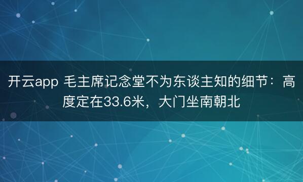 开云app 毛主席记念堂不为东谈主知的细节：高度定在33.6米，大门坐南朝北