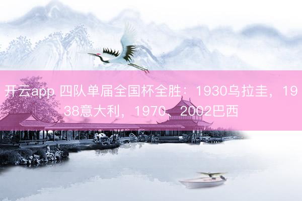 开云app 四队单届全国杯全胜：1930乌拉圭，1938意大利，1970、2002巴西