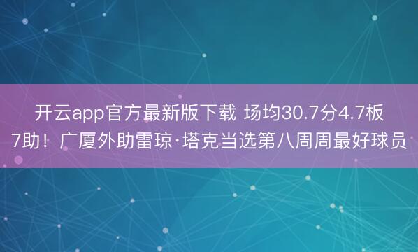 开云app官方最新版下载 场均30.7分4.7板7助！广厦外助雷琼·塔克当选第八周周最好球员