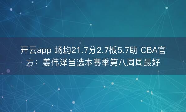 开云app 场均21.7分2.7板5.7助 CBA官方：姜伟泽当选本赛季第八周周最好