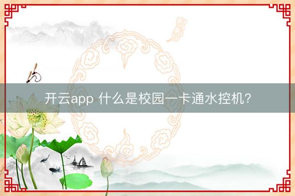 开云app 什么是校园一卡通水控机?