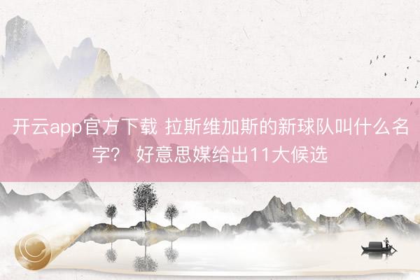 开云app官方下载 拉斯维加斯的新球队叫什么名字？ 好意思媒给出11大候选