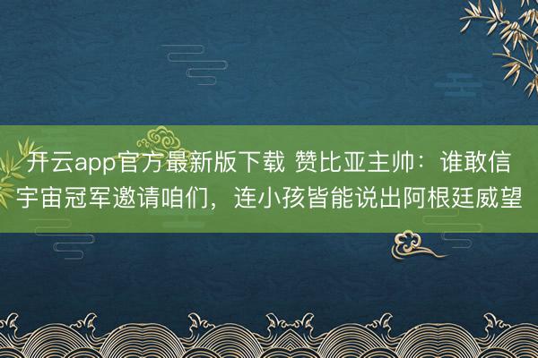 开云app官方最新版下载 赞比亚主帅：谁敢信宇宙冠军邀请咱们，连小孩皆能说出阿根廷威望