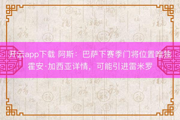 开云app下载 阿斯：巴萨下赛季门将位置唯独霍安·加西亚详情，可能引进雷米罗