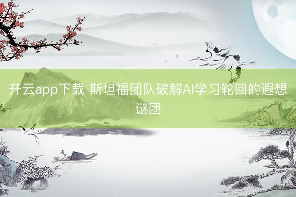 开云app下载 斯坦福团队破解AI学习轮回的遐想谜团