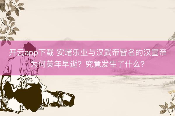 开云app下载 安堵乐业与汉武帝皆名的汉宣帝为何英年早逝？究竟发生了什么？