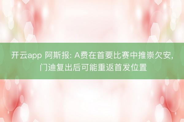 开云app 阿斯报: A费在首要比赛中推崇欠安, 门迪复出后可能重返首发位置