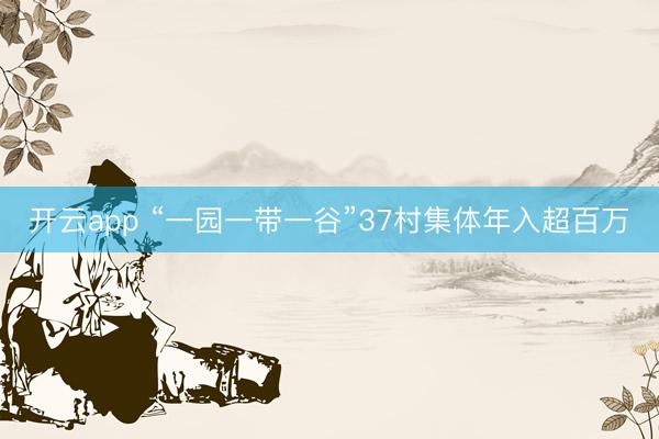 开云app “一园一带一谷”37村集体年入超百万