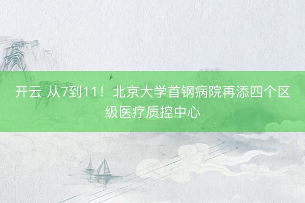 开云 从7到11！北京大学首钢病院再添四个区级医疗质控中心