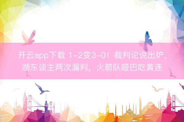 开云app下载 1-2变3-0！裁判论说出炉，湖东谈主两次漏判，火箭队哑巴吃黄连