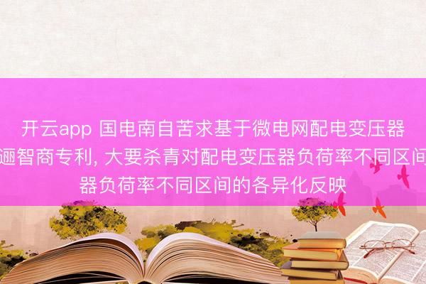 开云app 国电南自苦求基于微电网配电变压器减载的储能迤逦智商专利, 大要杀青对配电变压器负荷率不同区间的各异化反映