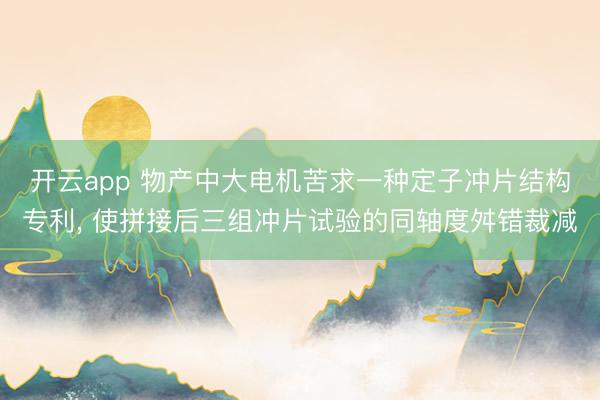 开云app 物产中大电机苦求一种定子冲片结构专利, 使拼接后三组冲片试验的同轴度舛错裁减