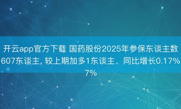 开云app官方下载 国药股份2025年参保东谈主数607东谈主, 较上期加多1东谈主、同比增长0.17%